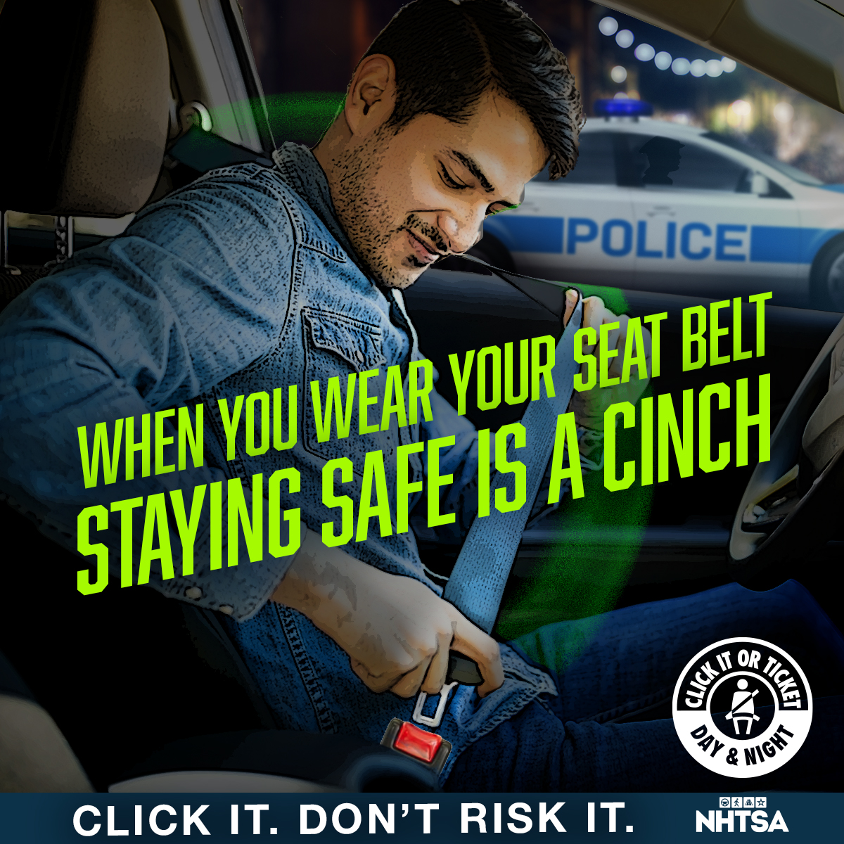 When you wear your seat belt, staying safe is a cinch! Click It. Don’t Risk It.  Click it or ticket, Day and Night.