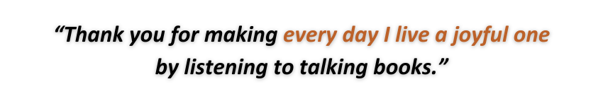 Quote from a user: Thank you for making every day I live a joyful one by listening to talking books.